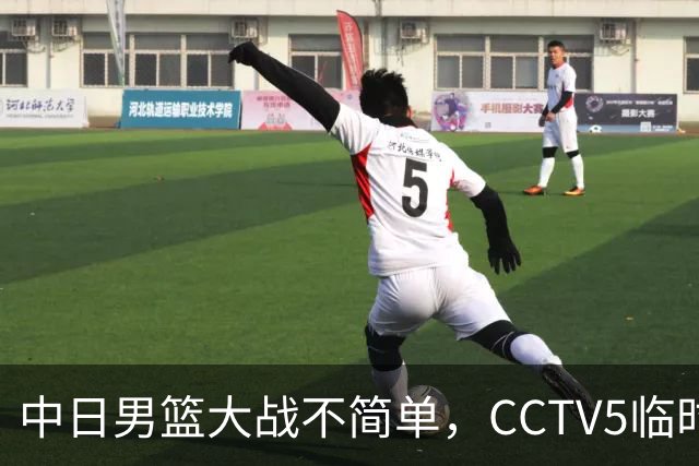 中日男篮大战不简单，CCTV5临时换台！中国男篮半决赛不播了