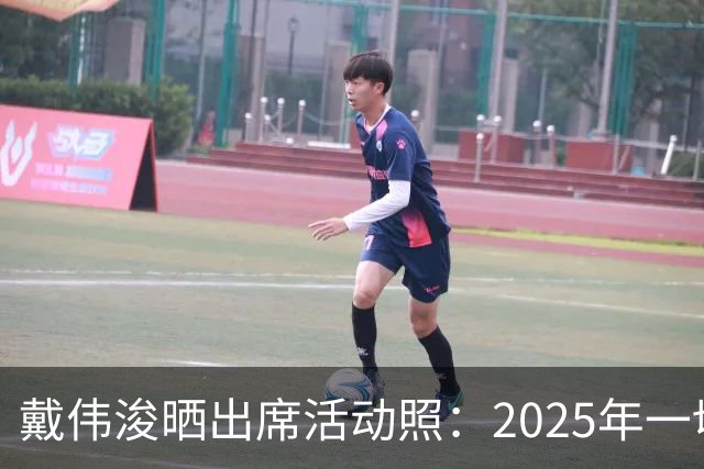 戴伟浚晒出席活动照：2025年一切顺利！